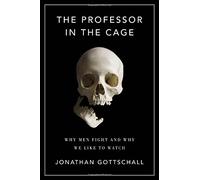 The Professor in the Cage: Why Men Fight and Why We Like to Watch