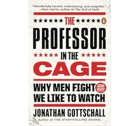 The Professor in the Cage: Why Men Fight and Why We Like to Watch