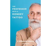 THE PROFESSOR WITH A DONKEY TATTOO: A Millennial History