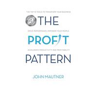The Profit Pattern: The Top 10 Tools To Transform Your Business, Drive Performance, Empower Your People, Accelerate Productivity and Profitability