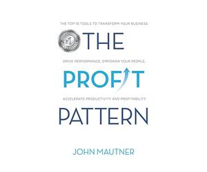 The Profit Pattern: The Top 10 Tools To Transform Your Business, Drive Performance, Empower Your People, Accelerate Productivity and Profitability