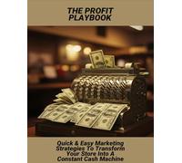 The Profit Playbook: Quick & Easy Marketing Strategies To Transform Your Store Into A Constant Cash Machine