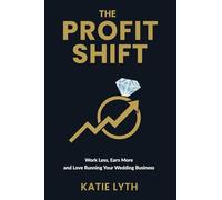 The Profit Shift: Work Less, Earn More and Love Running Your Wedding Business