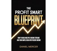 THE PROFIT SMART BLUEPRINT: How to Build Multiple Income Streams and Turn Simple Ideas Into Passive Income