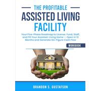 The Profitable Assisted Living Facility Workbook: Your Five-Phase Roadmap to License, Fund, Staff, and Fill Your Assisted-Living Home - Open in 12 ... Cash Flow. (Assisted Living Investing)