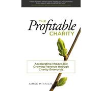The Profitable Charity: Accelerating Impact and Growing Revenue through Charity Enterprise