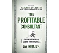 The Profitable Consultant: Starting, Growing, and Selling Your Expertise