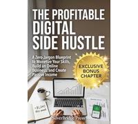 The Profitable Digital Side Hustle: A Zero-Jargon Blueprint to Monetize Your Skills, Build an Online Business, and Create Passive Income (Jargon-Free Manuals)