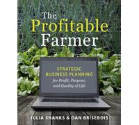 The Profitable Farmer : Strategic Business Planning for Profit, Purpose, and Quality of Life