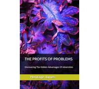 THE PROFITS OF PROBLEMS: Discovering The Hidden Advantages Of Adversities