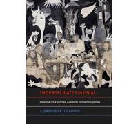 The Profligate Colonial : How the US Exported Austerity to the Philippines