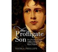 The Profligate Son: Or, a True Story of Family Conflict, Fashionable Vice, and Financial Ruin in Regency England