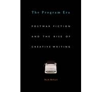 The Program Era: Postwar Fiction and the Rise of Creative Writing