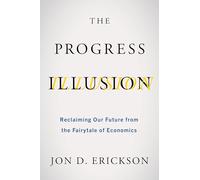 The Progress Illusion: Reclaiming Our Future from the Fairytale of Economics
