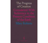 The Progress of Creation: Considered With Reference to the Present Condition of the Earth