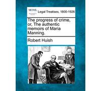 The progress of crime, or, The authentic memoirs of Maria Manning.