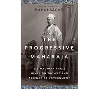 The Progressive Maharaja : Sir Madhava Rao's Hints on the Art and Science of Government