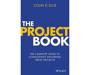 The Project Book: The Complete Guide to Consistently Delivering Great Projects: The Complete Guide to Consistently Delivering Great Projects