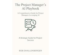 The Project Manager’s AI Playbook: A Comprehensive Guide to Leveraging AI for Project Success (AI Playbook Series)