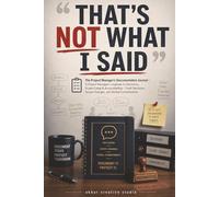 The Project Manager's Documentation Journal “That’s Not What I Said”: A Project Manager’s Logbook for Decisions, Scope Creep & Accountability - Track Decisions, Scope Changes, and Verbal Commitments
