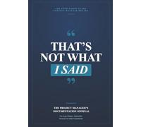 The Project Manager's Documentation Journal “That’s Not What I Said”: A Project Manager’s Logbook for Decisions, Scope Creep & Accountability - Track Decisions, Scope Changes, and Verbal Commitments