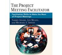 The Project Meeting Facilitator: Facilitation Skills to Make the Most of Project Meetings