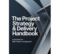 The Project Strategy & Delivery Handbook: A Standard for High-Impact Management