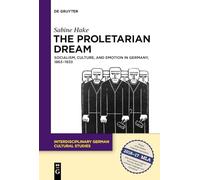 The Proletarian Dream: Socialism, Culture, and Emotion in Germany, 1863-1933: 23 (Interdisciplinary German Cultural Studies, 23)