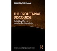 The Proletariat Discourse: Rethinking Marx in Lacanian Psychoanalysis (Psychoanalytic Political Theory)