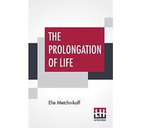 The Prolongation Of Life: Optimistic Studies - The English Translation Edited By P. Chalmers Mitchell