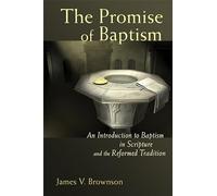 The Promise of Baptism: An Introduction to Baptism in Scripture and the Reformed Tradition