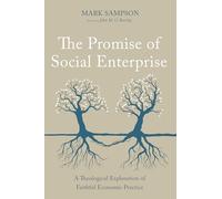 The Promise of Social Enterprise: A Theological Exploration of Faithful Economic Practice
