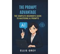 The Prompt Advantage: The Complete Beginners Guide to Mastering AI Prompts