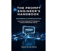 THE PROMPT ENGINEER’S HANDBOOK: MASTERING AI COMMUNICATION: Learn the Universal Principles to Interact Effectively with AI