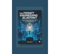 The Prompt Engineering Blueprint: Master Generative AI, Build Agentic Systems and Future-Proof Your Career with this Ultimate Guide