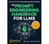 The Prompt Engineering Handbook for LLMS: Unlock the Full Potential of LLMs with Expert Prompt Design Strategies for Better Outputs, Smarter Responses, and Real-World Results