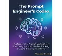 The Prompt Engineer's Codex: Professional AI Prompt Logbook for Capturing Prompt Libraries, Tracking Outputs & Scaling Workflows