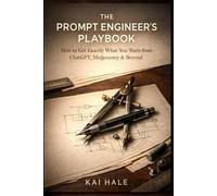 The Prompt Engineer's Playbook: How to Get Exactly What You Want from ChatGPT, Midjourney & Beyond