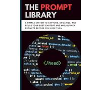 The Prompt Library: A Simple System to Capture, Organize, and Reuse Your Best ChatGPT and Midjourney Prompts Before You Lose Them
