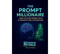 The Prompt Millionaire: How to Make Money with AI Prompts and Automation