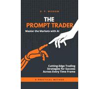 The Prompt Trader: Master the Markets with AI: Cutting-Edge Trading Strategies for Success Across Every Time Frame