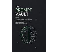 The Prompt Vault: A Guided Journal for Capturing AI Prompts, Ideas, Workflows, Experiments and Breakthrough Results
