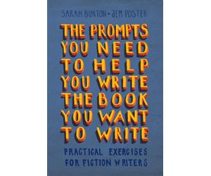 The Prompts You Need to Help You Write the Book You Want to Write : Practical Exercises for Fiction Writers
