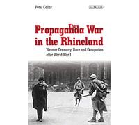 The Propaganda War in the Rhineland: Weimar Germany, Race and Occupation After World War I