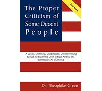 The Proper Criticism of Some Decent People: A Candid, Unblinking, Unapologetic, Uncompromising Look at the Leadership Crisis in Black America and Its Impact on All of America