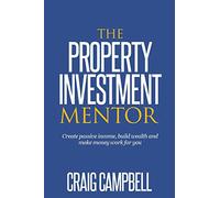 The Property Investment Mentor: Create passive income, build wealth and make money work for you as a property investor: Volume 1