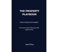 The Property Playbook: From Owner to Investor: A clear, confident path from home ownership to first investment