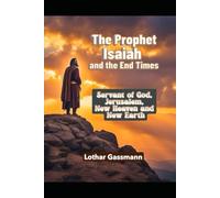 The Prophet Isaiah and the End Times: Servant of God, Jerusalem, new heaven and new earth