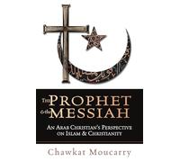 The Prophet & the Messiah: An Arab Christian's Perspective on Islam & Christianity