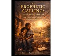 The Prophetic Calling: Chosen Through the Fire: Faith, Family, and the Journey from Pain to Purpose